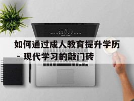 如何通过成人教育提升学历 - 现代学习的敲门砖(提升学历)