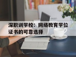 深职训学校：网络教育学位证书的可靠选择(深职训学校)