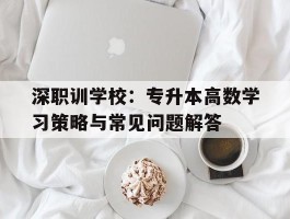 深职训学校：专升本高数学习策略与常见问题解答(专升本)