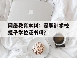 网络教育本科：深职训学校授予学位证书吗？(网络教育)